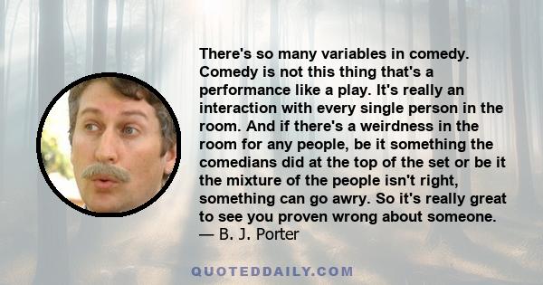 There's so many variables in comedy. Comedy is not this thing that's a performance like a play. It's really an interaction with every single person in the room. And if there's a weirdness in the room for any people, be