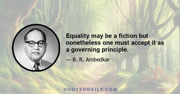 Equality may be a fiction but nonetheless one must accept it as a governing principle.