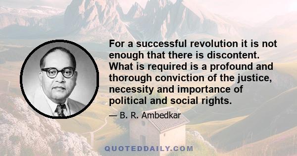 For a successful revolution it is not enough that there is discontent. What is required is a profound and thorough conviction of the justice, necessity and importance of political and social rights.