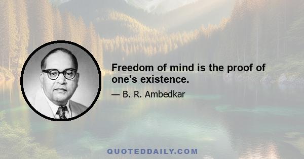 Freedom of mind is the proof of one's existence.