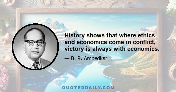 History shows that where ethics and economics come in conflict, victory is always with economics.