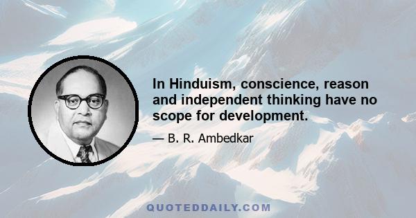 In Hinduism, conscience, reason and independent thinking have no scope for development.