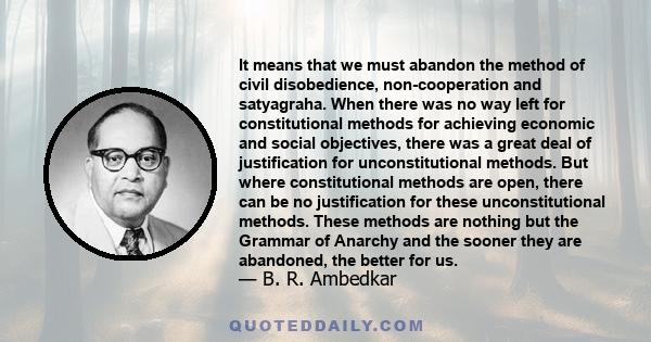 It means that we must abandon the method of civil disobedience, non-cooperation and satyagraha. When there was no way left for constitutional methods for achieving economic and social objectives, there was a great deal