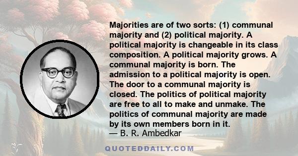 Majorities are of two sorts: (1) communal majority and (2) political majority. A political majority is changeable in its class composition. A political majority grows. A communal majority is born. The admission to a