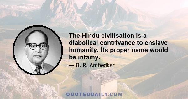 The Hindu civilisation is a diabolical contrivance to enslave humanity. Its proper name would be infamy.