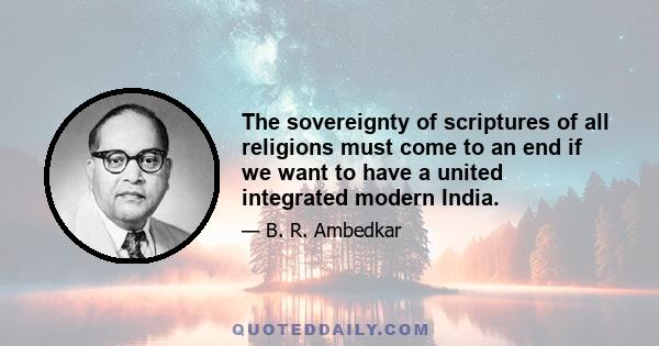 The sovereignty of scriptures of all religions must come to an end if we want to have a united integrated modern India.