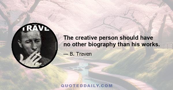 The creative person should have no other biography than his works.