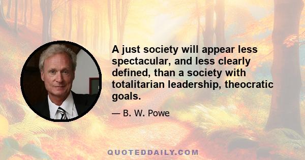 A just society will appear less spectacular, and less clearly defined, than a society with totalitarian leadership, theocratic goals.