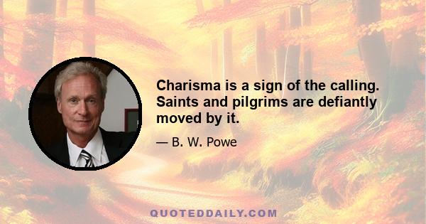 Charisma is a sign of the calling. Saints and pilgrims are defiantly moved by it.