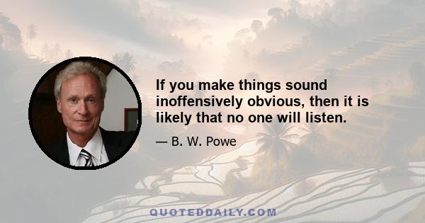 If you make things sound inoffensively obvious, then it is likely that no one will listen.