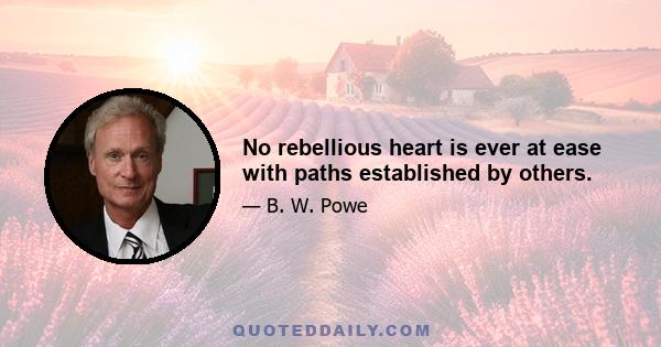 No rebellious heart is ever at ease with paths established by others.