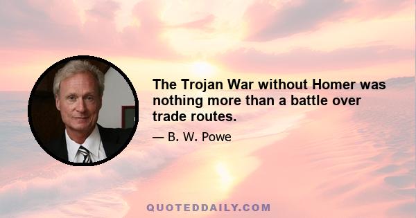 The Trojan War without Homer was nothing more than a battle over trade routes.