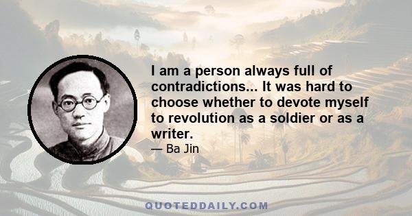 I am a person always full of contradictions... It was hard to choose whether to devote myself to revolution as a soldier or as a writer.