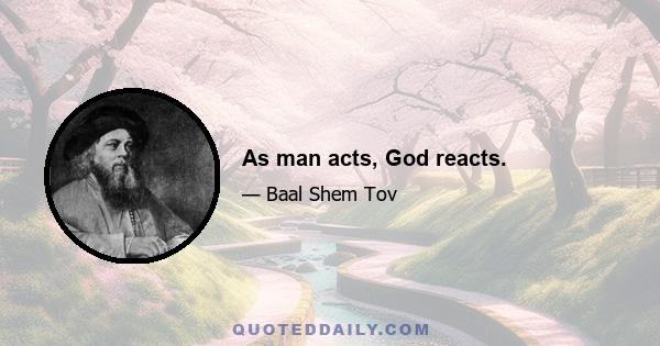 As man acts, God reacts.