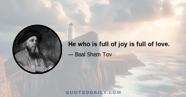 He who is full of joy is full of love.