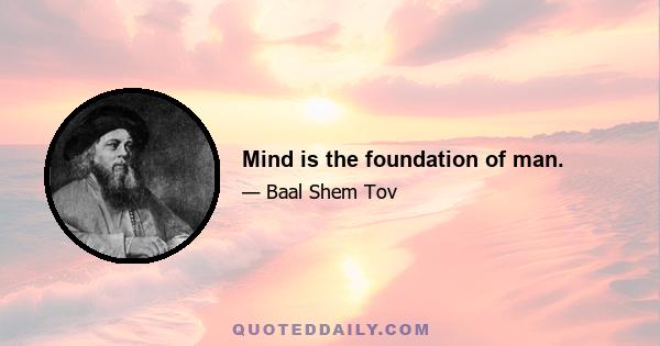 Mind is the foundation of man.