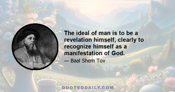 The ideal of man is to be a revelation himself, clearly to recognize himself as a manifestation of God.