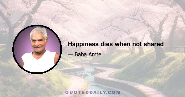 Happiness dies when not shared