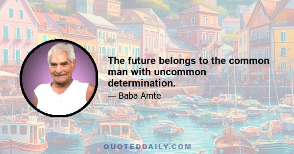 The future belongs to the common man with uncommon determination.