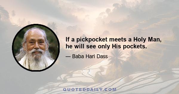 If a pickpocket meets a Holy Man, he will see only His pockets.