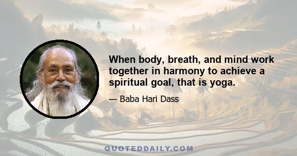 When body, breath, and mind work together in harmony to achieve a spiritual goal, that is yoga.