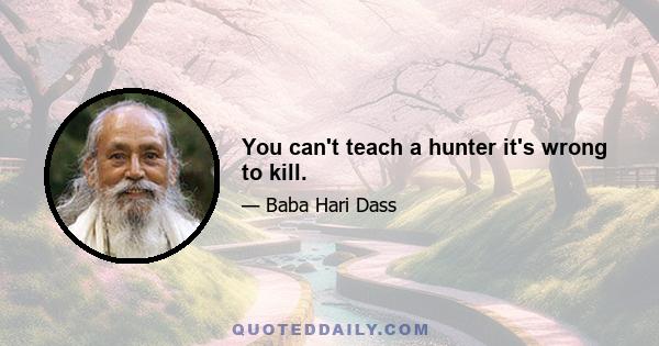 You can't teach a hunter it's wrong to kill.