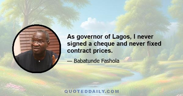 As governor of Lagos, I never signed a cheque and never fixed contract prices.