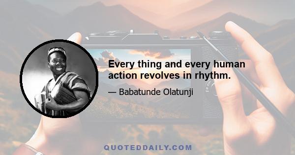 Every thing and every human action revolves in rhythm.