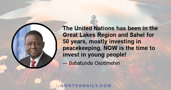 The United Nations has been in the Great Lakes Region and Sahel for 50 years, mostly investing in peacekeeping. NOW is the time to invest in young people!