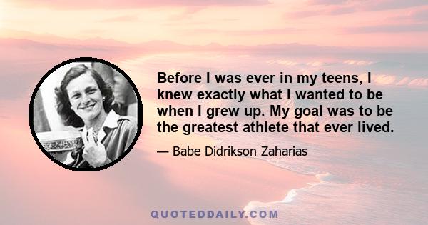 Before I was ever in my teens, I knew exactly what I wanted to be when I grew up. My goal was to be the greatest athlete that ever lived.