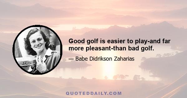 Good golf is easier to play-and far more pleasant-than bad golf.