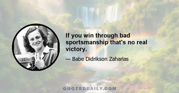 If you win through bad sportsmanship that's no real victory.