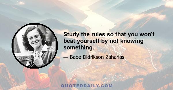 Study the rules so that you won't beat yourself by not knowing something.