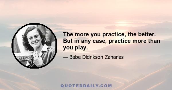 The more you practice, the better. But in any case, practice more than you play.