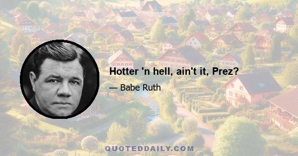 Hotter 'n hell, ain't it, Prez?