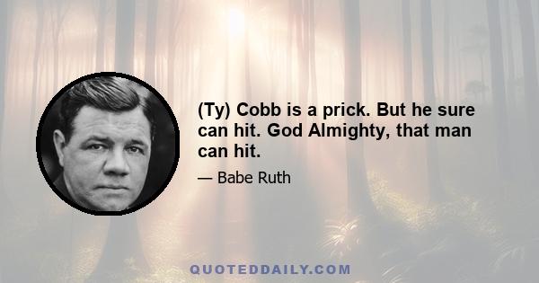 (Ty) Cobb is a prick. But he sure can hit. God Almighty, that man can hit.