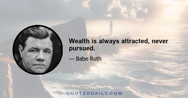 Wealth is always attracted, never pursued.