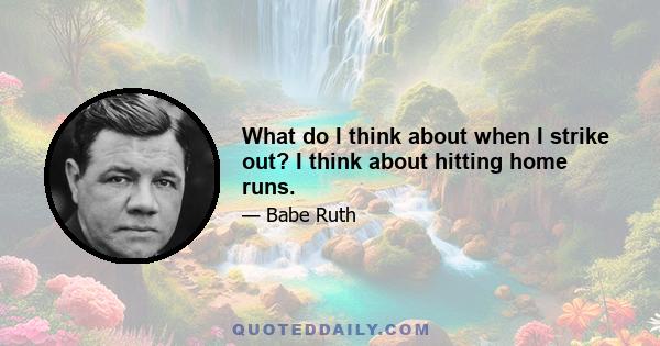 What do I think about when I strike out? I think about hitting home runs.