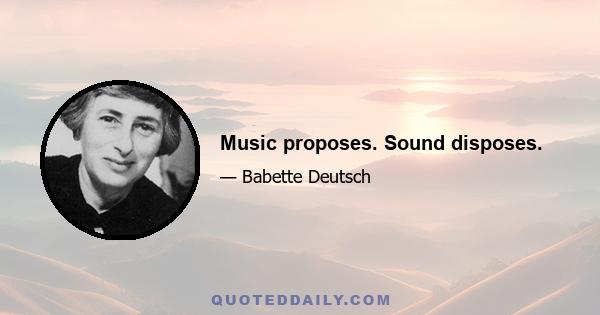 Music proposes. Sound disposes.