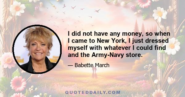 I did not have any money, so when I came to New York, I just dressed myself with whatever I could find and the Army-Navy store.