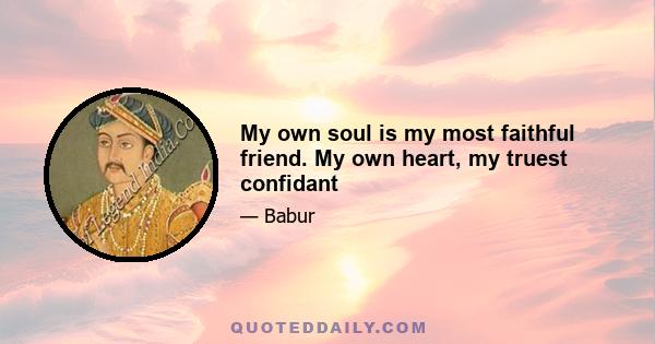 My own soul is my most faithful friend. My own heart, my truest confidant