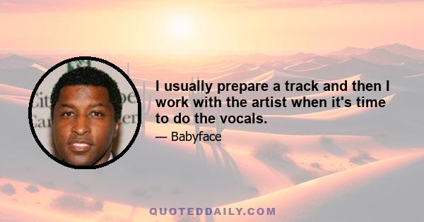 I usually prepare a track and then I work with the artist when it's time to do the vocals.