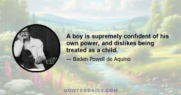 A boy is supremely confident of his own power, and dislikes being treated as a child.