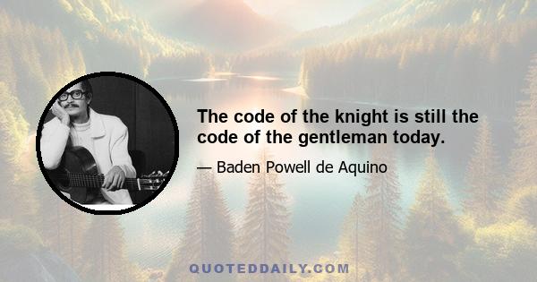 The code of the knight is still the code of the gentleman today.