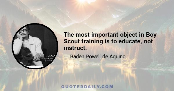 The most important object in Boy Scout training is to educate, not instruct.