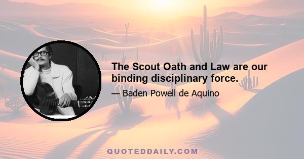 The Scout Oath and Law are our binding disciplinary force.