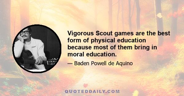 Vigorous Scout games are the best form of physical education because most of them bring in moral education.