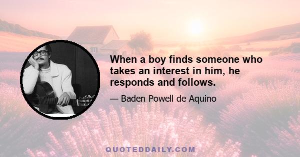 When a boy finds someone who takes an interest in him, he responds and follows.