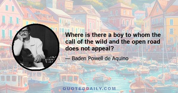 Where is there a boy to whom the call of the wild and the open road does not appeal?