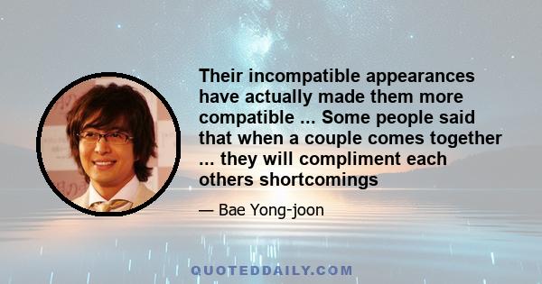 Their incompatible appearances have actually made them more compatible ... Some people said that when a couple comes together ... they will compliment each others shortcomings